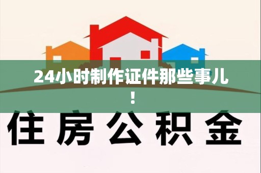 连城24小时制作证件那些事儿！