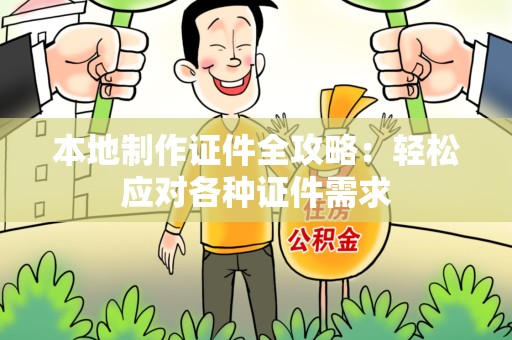 连城本地制作证件全攻略：轻松应对各种证件需求