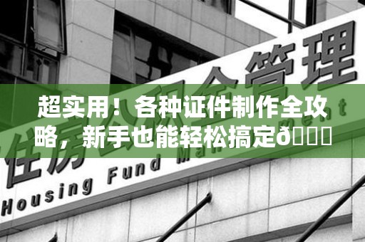 连城超实用！各种证件制作全攻略，新手也能轻松搞定😎