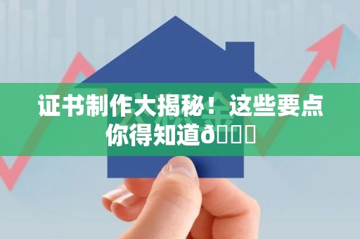连城证书制作大揭秘！这些要点你得知道😎